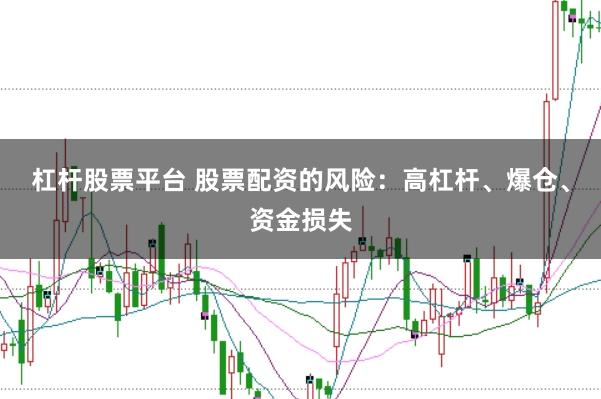 杠杆股票平台 股票配资的风险：高杠杆、爆仓、资金损失