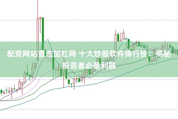 配资网站首选加杠网 十大炒股软件排行榜：揭秘投资者必备利器