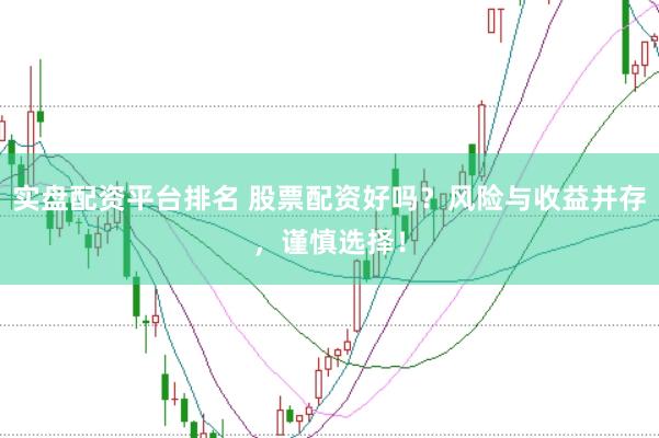 实盘配资平台排名 股票配资好吗？风险与收益并存，谨慎选择！