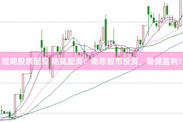短期股票配资 稳赢配资：助您股市投资，稳健盈利！