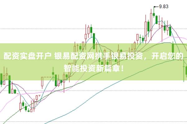 配资实盘开户 银易配资网携手银易投资，开启您的智能投资新篇章！