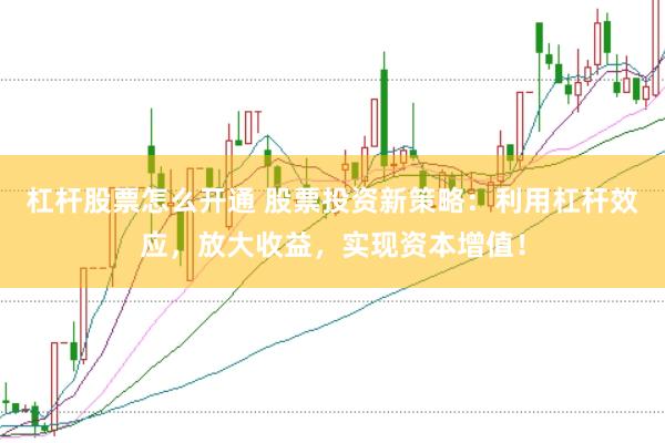 杠杆股票怎么开通 股票投资新策略：利用杠杆效应，放大收益，实现资本增值！