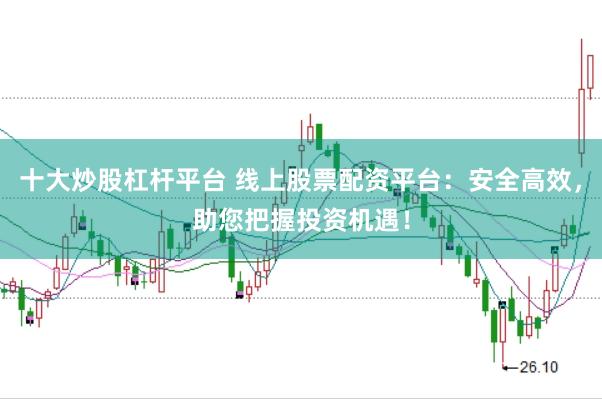 十大炒股杠杆平台 线上股票配资平台：安全高效，<a href=