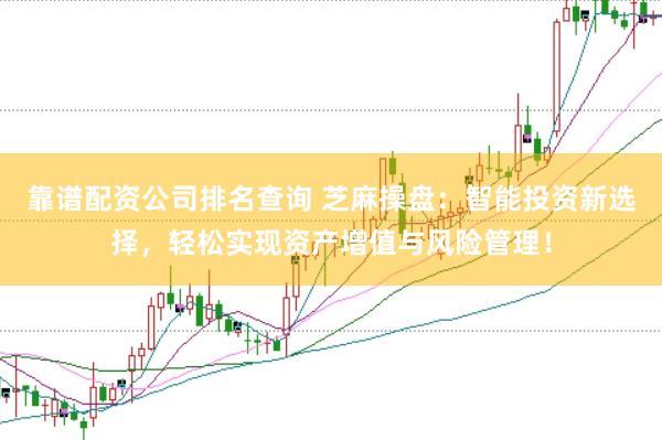 靠谱配资公司排名查询 芝麻操盘：智能投资新选择，轻松实现资产增值与风险管理！