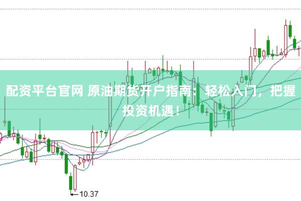 配资平台官网 原油期货开户指南：轻松入门，把握投资机遇！