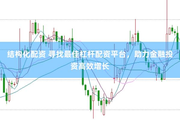 结构化配资 寻找最佳杠杆配资平台，助力金融投资高效增长