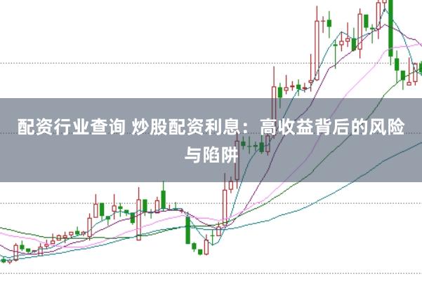 配资行业查询 炒股配资利息：高收益背后的风险与陷阱