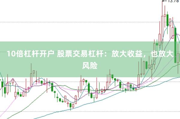 10倍杠杆开户 股票交易杠杆：放大收益，也放大风险