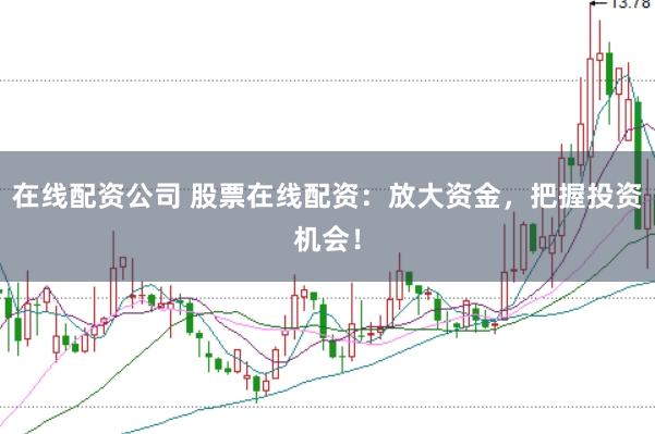 在线配资公司 股票在线配资：放大资金，把握投资机会！