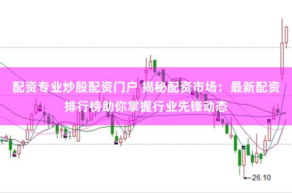 配资专业炒股配资门户 揭秘配资市场：最新配资排行榜助你掌握行业先锋动态