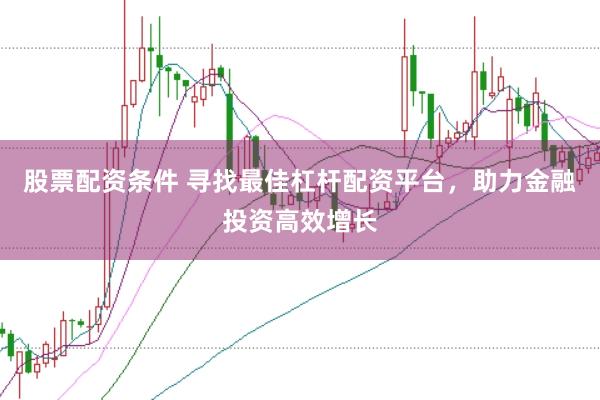 股票配资条件 寻找最佳杠杆配资平台，助力金融投资高效增长