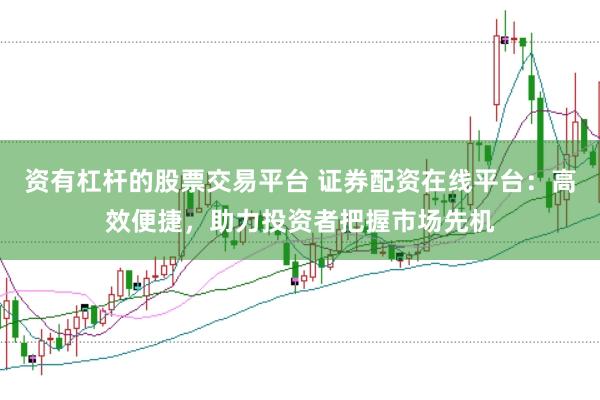 资有杠杆的股票交易平台 证券配资在线平台：高效便捷，助力投资者把握市场先机