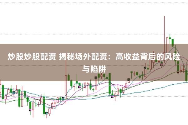 炒股炒股配资 揭秘场外配资：高收益背后的风险与陷阱