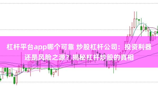 杠杆平台app哪个可靠 炒股杠杆公司：投资利器还是风险之源？揭秘杠杆炒股的真相