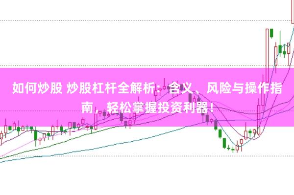 如何炒股 炒股杠杆全解析：含义、风险与操作指南，轻松掌握投资利器！