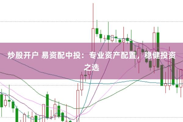 炒股开户 易资配中投：专业资产配置，稳健投资之选