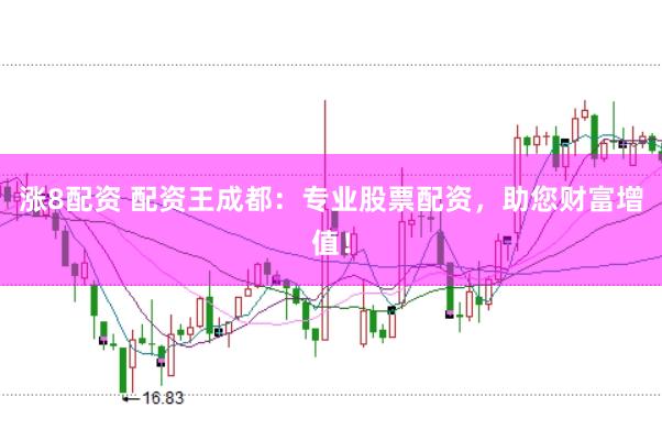 涨8配资 配资王成都：专业股票配资，助您财富增值！