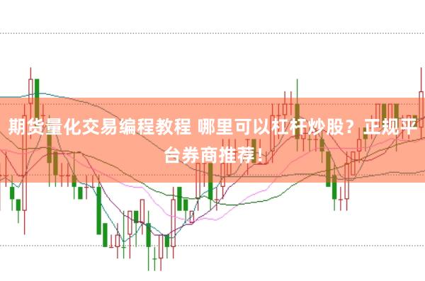 期货量化交易编程教程 哪里可以杠杆炒股？正规平台券商推荐！
