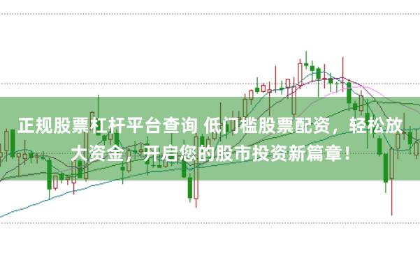 正规股票杠杆平台查询 低门槛股票配资，轻松放大资金，开启您的股市投资新篇章！