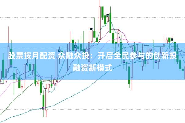 股票按月配资 众融众投：开启全民参与的创新投融资新模式