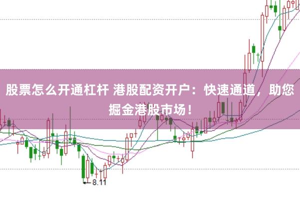 股票怎么开通杠杆 港股配资开户：快速通道，助您掘金港股市场！