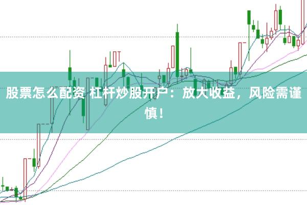 股票怎么配资 杠杆炒股开户：放大收益，风险需谨慎！