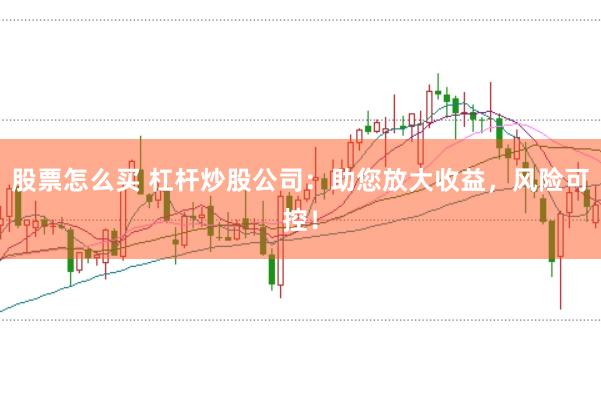 股票怎么买 杠杆炒股公司：助您放大收益，风险可控！
