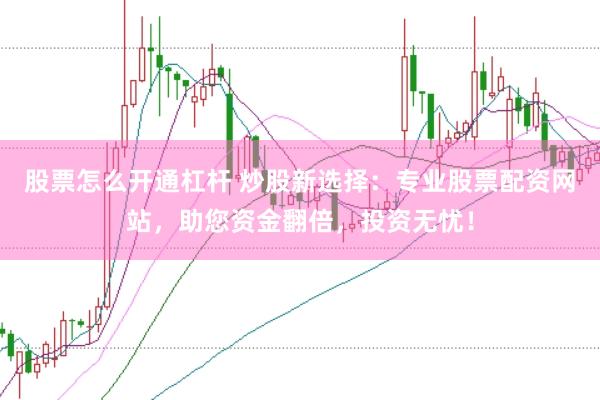 股票怎么开通杠杆 炒股新选择：专业股票配资网站，助您资金翻倍，投资无忧！