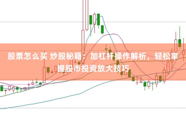 股票怎么买 炒股秘籍：加杠杆操作解析，轻松掌握股市投资放大技巧
