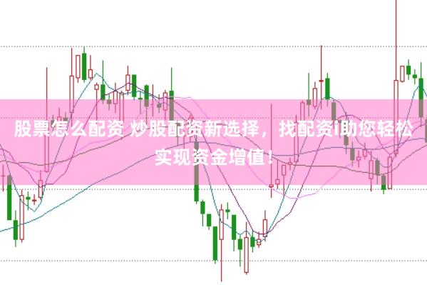 股票怎么配资 炒股配资新选择，找配资i助您轻松实现资金增值！