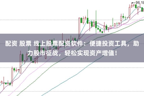 配资 股票 线上股票配资软件：便捷投资工具，助力股市征战，轻松实现资产增值！
