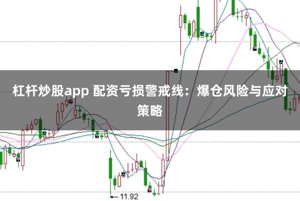 杠杆炒股app 配资亏损警戒线：爆仓风险与应对策略