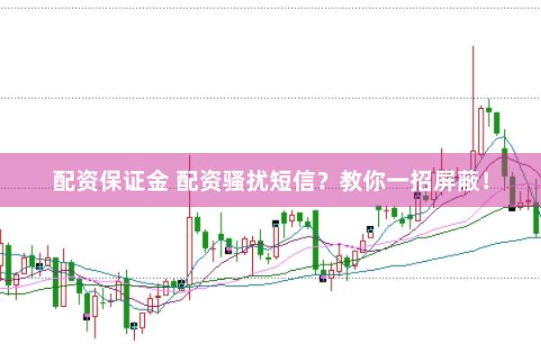 配资保证金 配资骚扰短信？教你一招屏蔽！