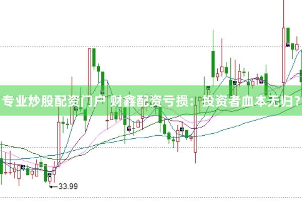 专业炒股配资门户 财鑫配资亏损：投资者血本无归？