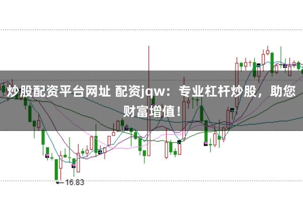 炒股配资平台网址 配资jqw：专业杠杆炒股，助您财富增值！