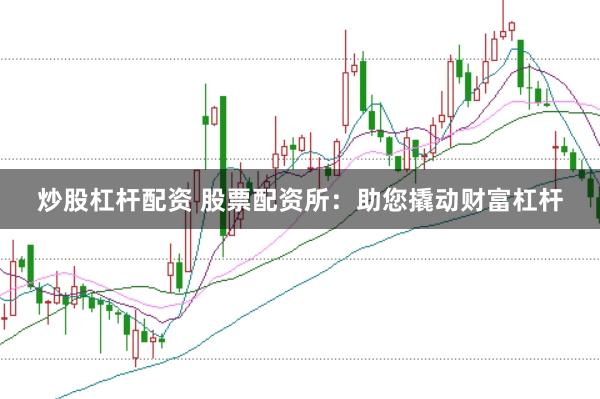 炒股杠杆配资 股票配资所：助您撬动财富杠杆