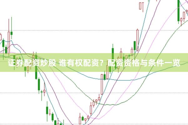 证券配资炒股 谁有权配资？配资资格与条件一览