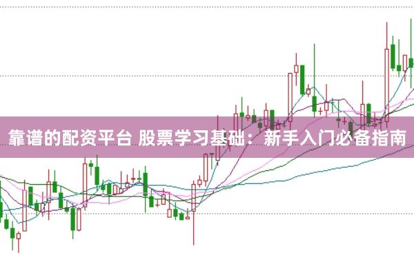 靠谱的配资平台 股票学习基础：新手入门必备指南