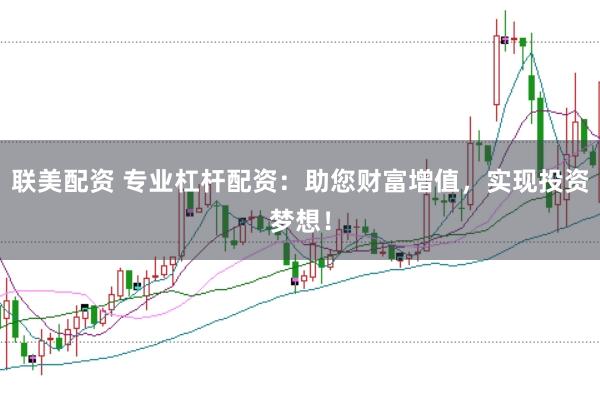 联美配资 专业杠杆配资：助您财富增值，实现投资梦想！