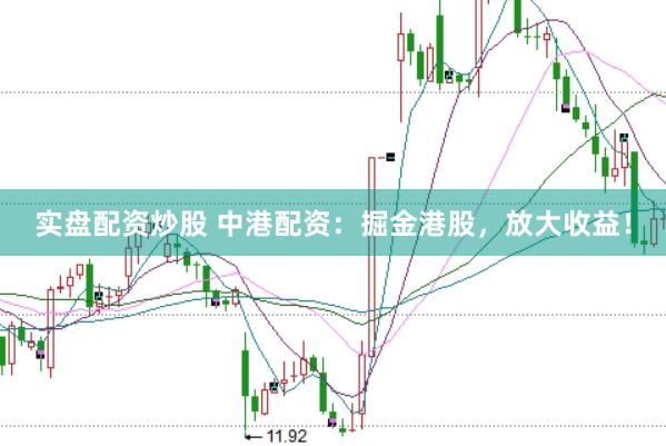 实盘配资炒股 中港配资：掘金港股，放大收益！