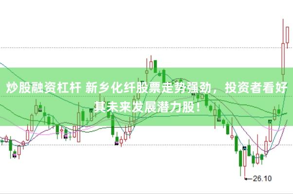 炒股融资杠杆 新乡化纤股票走势强劲，投资者看好其未来发展潜力股！