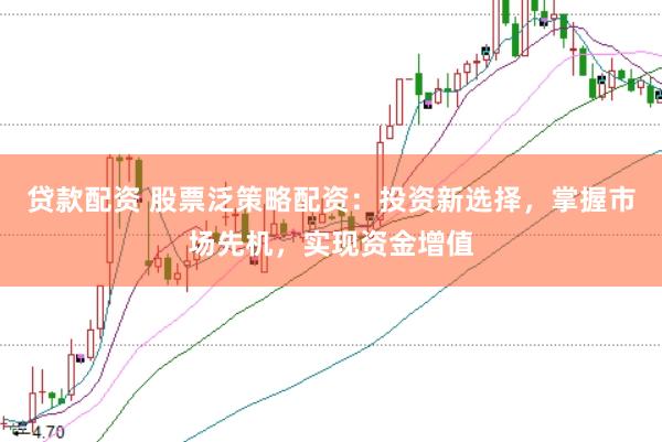 贷款配资 股票泛策略配资：投资新选择，掌握市场先机，实现资金增值