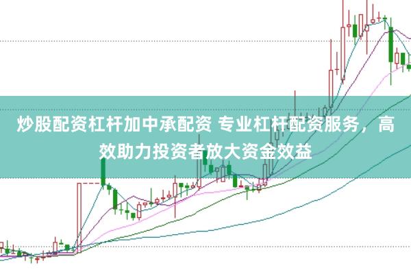炒股配资杠杆加中承配资 专业杠杆配资服务，高效助力投资者放大资金效益