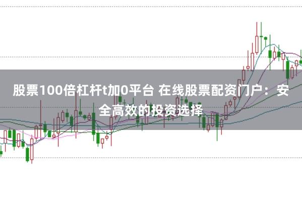股票100倍杠杆t加0平台 在线股票配资门户：安全高效的投资选择