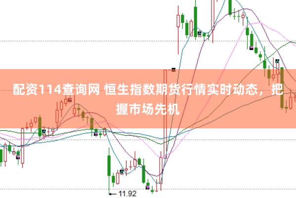 配资114查询网 恒生指数期货行情实时动态，把握市场先机