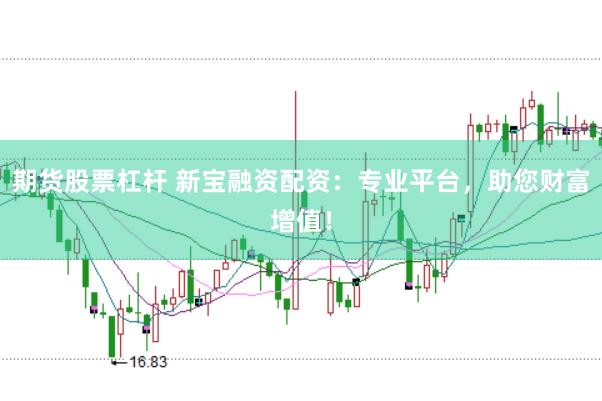 期货股票杠杆 新宝融资配资：专业平台，助您财富增值！