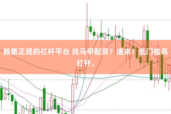 股票正规的杠杆平台 找马甲配资？速来！低门槛高杠杆。