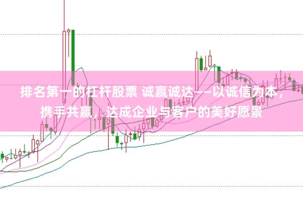 排名第一的杠杆股票 诚赢诚达——以诚信为本，携手共赢，达成企业与客户的美好愿景