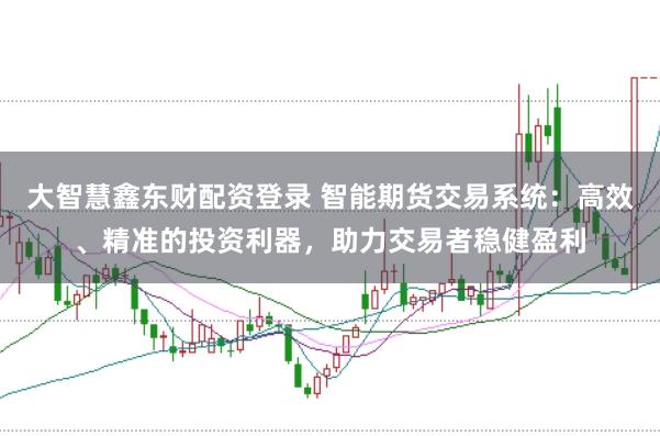 大智慧鑫东财配资登录 智能期货交易系统：高效、精准的投资利器，助力交易者稳健盈利