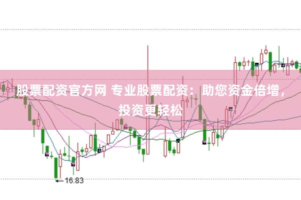股票配资官方网 专业股票配资：助您资金倍增，投资更轻松
